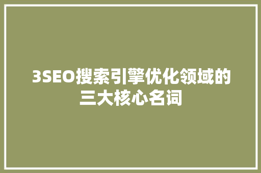 3SEO搜索引擎优化领域的三大核心名词