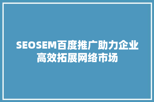 SEOSEM百度推广助力企业高效拓展网络市场