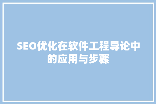 SEO优化在软件工程导论中的应用与步骤 seo技术