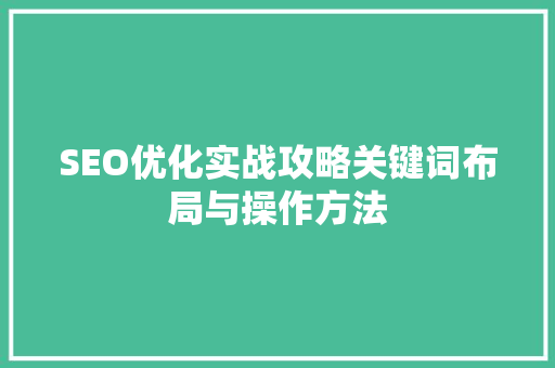 SEO优化实战攻略关键词布局与操作方法