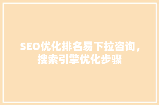 SEO优化排名易下拉咨询，搜索引擎优化步骤 网站优化