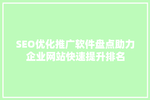 SEO优化推广软件盘点助力企业网站快速提升排名 网站开发