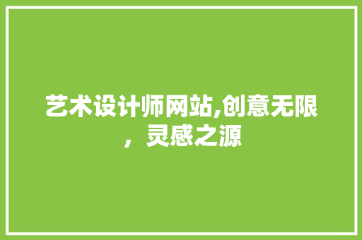 艺术设计师网站,创意无限，灵感之源 艺术设计师网站,创意无限，灵感之源 360搜优化