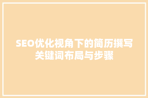 SEO优化视角下的简历撰写关键词布局与步骤