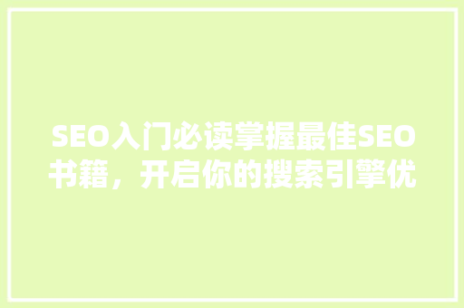SEO入门必读掌握最佳SEO书籍，开启你的搜索引擎优化之旅 搜狗优化