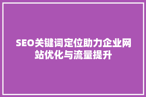 SEO关键词定位助力企业网站优化与流量提升