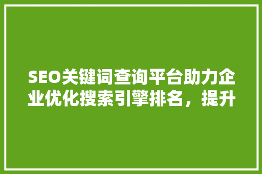 SEO关键词查询平台助力企业优化搜索引擎排名，提升品牌影响力
