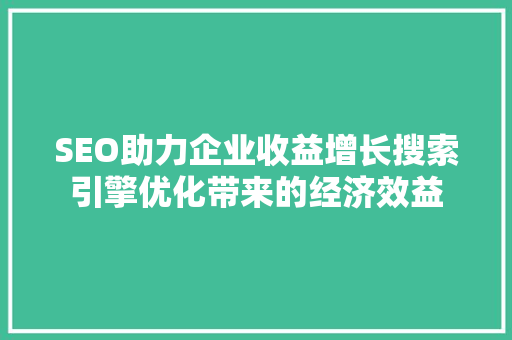 SEO助力企业收益增长搜索引擎优化带来的经济效益