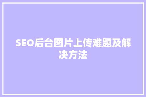 SEO后台图片上传难题及解决方法
