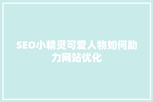 SEO小精灵可爱人物如何助力网站优化