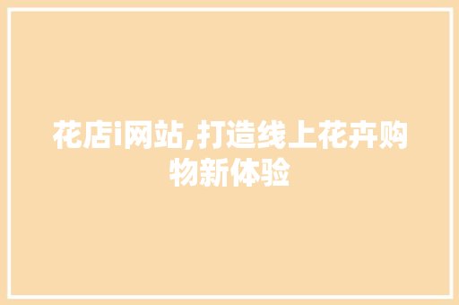 花店i网站,打造线上花卉购物新体验