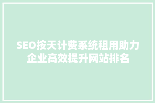 SEO按天计费系统租用助力企业高效提升网站排名
