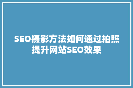 SEO摄影方法如何通过拍照提升网站SEO效果