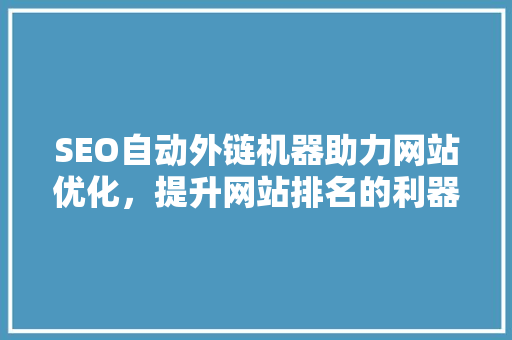 SEO自动外链机器助力网站优化，提升网站排名的利器