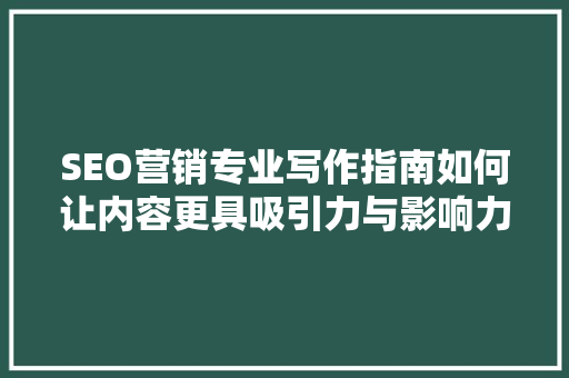 SEO营销专业写作指南如何让内容更具吸引力与影响力