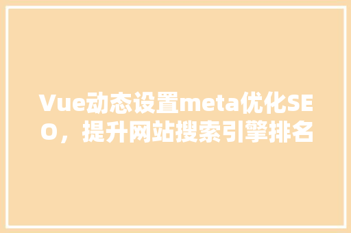 Vue动态设置meta优化SEO，提升网站搜索引擎排名 网站优化