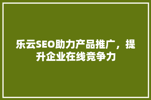 乐云SEO助力产品推广，提升企业在线竞争力