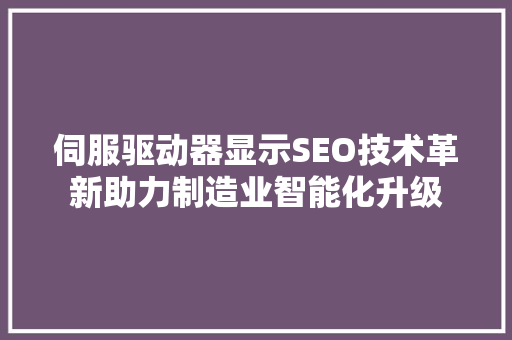 伺服驱动器显示SEO技术革新助力制造业智能化升级 网站开发