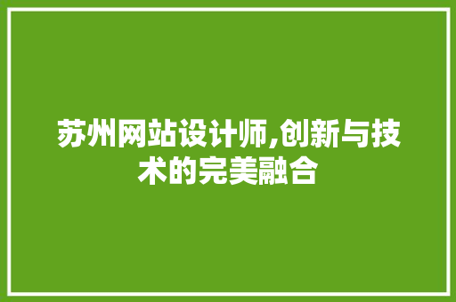 苏州网站设计师,创新与技术的完美融合 苏州网站设计师,创新与技术的完美融合 网站优化