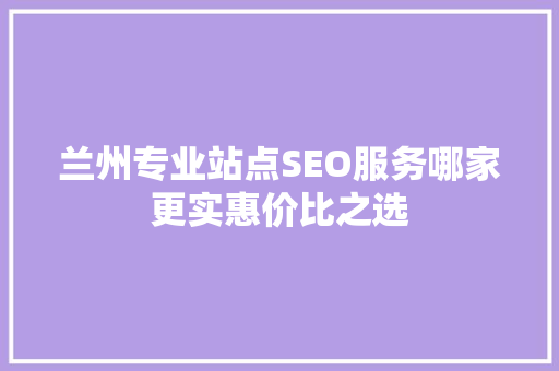 兰州专业站点SEO服务哪家更实惠价比之选