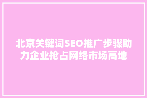 北京关键词SEO推广步骤助力企业抢占网络市场高地