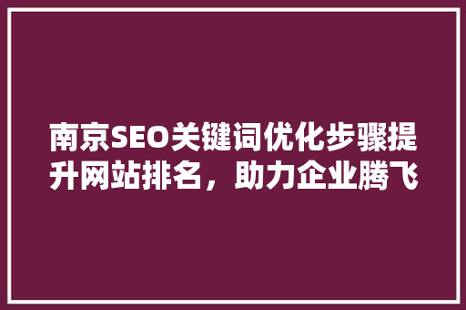 南京SEO关键词优化步骤提升网站排名，助力企业腾飞