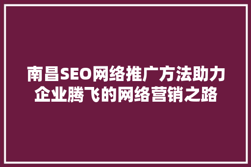 南昌SEO网络推广方法助力企业腾飞的网络营销之路
