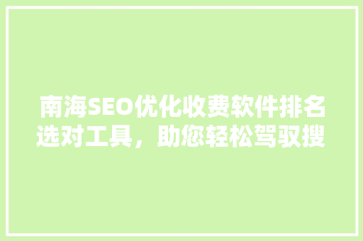 南海SEO优化收费软件排名选对工具，助您轻松驾驭搜索引擎 AI技术学习