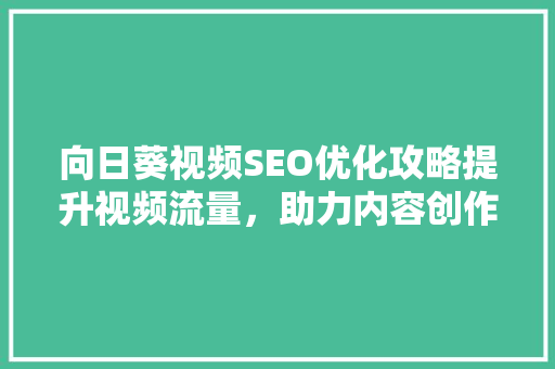 向日葵视频SEO优化攻略提升视频流量，助力内容创作者脱颖而出