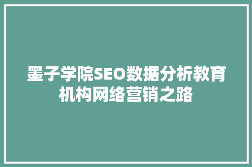 墨子学院SEO数据分析教育机构网络营销之路