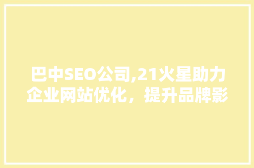 巴中SEO公司,21火星助力企业网站优化，提升品牌影响力