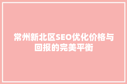 常州新北区SEO优化价格与回报的完美平衡 百度算法