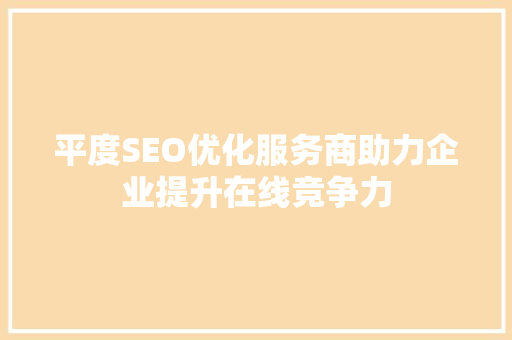 平度SEO优化服务商助力企业提升在线竞争力