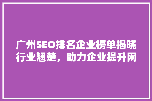 广州SEO排名企业榜单揭晓行业翘楚，助力企业提升网络竞争力