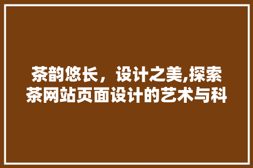 茶韵悠长，设计之美,探索茶网站页面设计的艺术与科学
