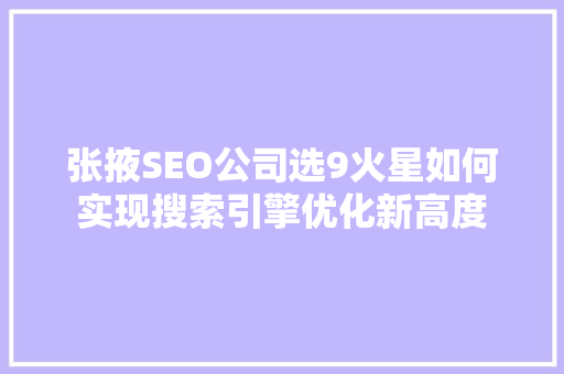 张掖SEO公司选9火星如何实现搜索引擎优化新高度