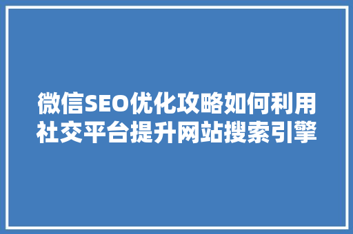微信SEO优化攻略如何利用社交平台提升网站搜索引擎排名