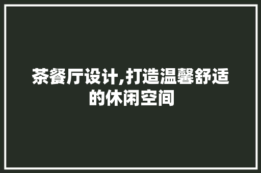 茶餐厅设计,打造温馨舒适的休闲空间 茶餐厅设计,打造温馨舒适的休闲空间 360搜优化