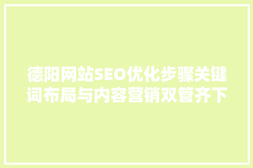 德阳网站SEO优化步骤关键词布局与内容营销双管齐下 英文谷歌算法