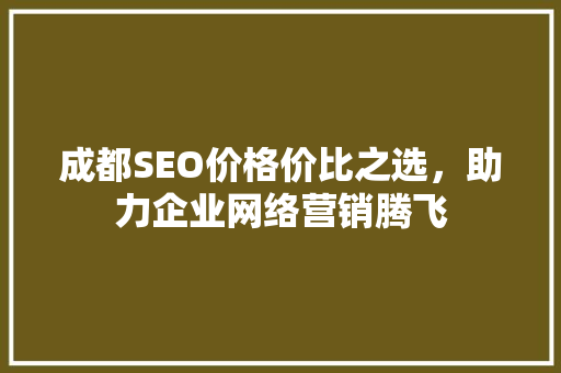 成都SEO价格价比之选，助力企业网络营销腾飞