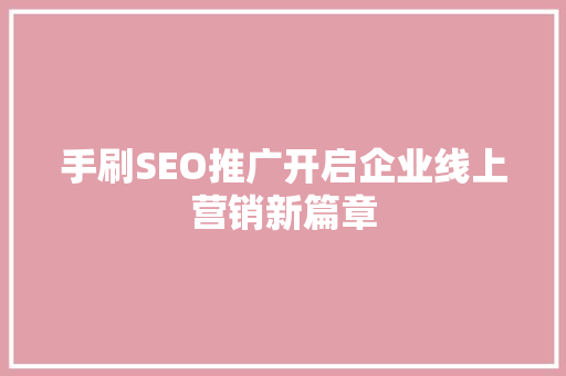 手刷SEO推广开启企业线上营销新篇章