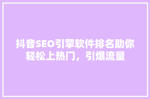 抖音SEO引擎软件排名助你轻松上热门，引爆流量 360搜优化