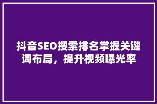 抖音SEO搜索排名掌握关键词布局，提升视频曝光率
