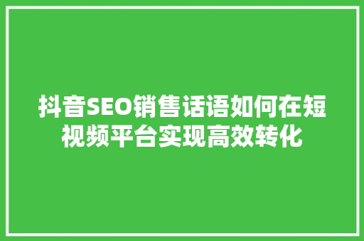 抖音SEO销售话语如何在短视频平台实现高效转化
