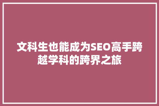文科生也能成为SEO高手跨越学科的跨界之旅