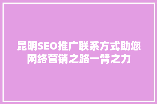 昆明SEO推广联系方式助您网络营销之路一臂之力