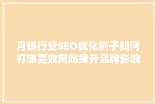 月嫂行业SEO优化例子如何打造高效网站提升品牌影响力 搜狗优化