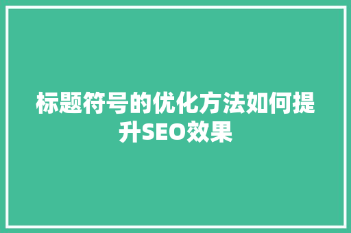 标题符号的优化方法如何提升SEO效果 seo技术