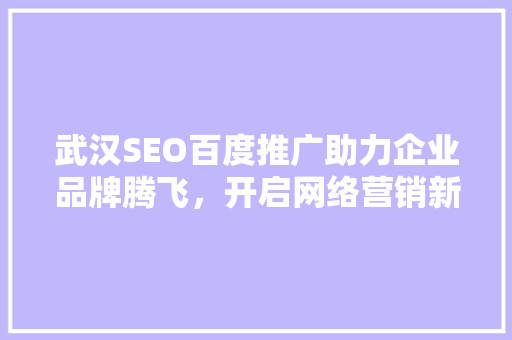 武汉SEO百度推广助力企业品牌腾飞，开启网络营销新篇章