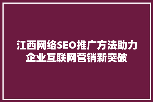 江西网络SEO推广方法助力企业互联网营销新突破